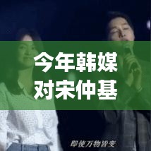 韓媒對(duì)宋仲基的最新多維評(píng)價(jià)與個(gè)人立場(chǎng)分析