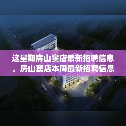 房山竇店最新招聘信息本周職場深度解讀，洞悉前景與機遇