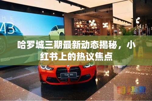 哈羅城三期最新動(dòng)態(tài)揭秘，小紅書(shū)上的熱議焦點(diǎn)