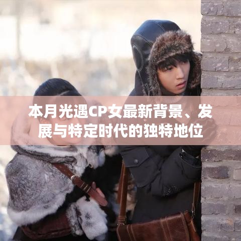 本月光遇CP女最新背景、發(fā)展與特定時代的獨特地位