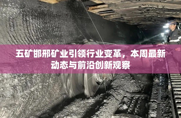 五礦邯邢礦業(yè)引領(lǐng)行業(yè)變革，本周最新動態(tài)與前沿創(chuàng)新觀察