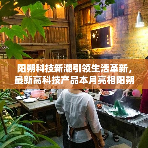 陽朔科技新潮引領(lǐng)生活革新，最新高科技產(chǎn)品本月亮相陽朔
