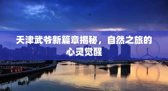 天津武爺新篇章揭秘，自然之旅的心靈覺醒