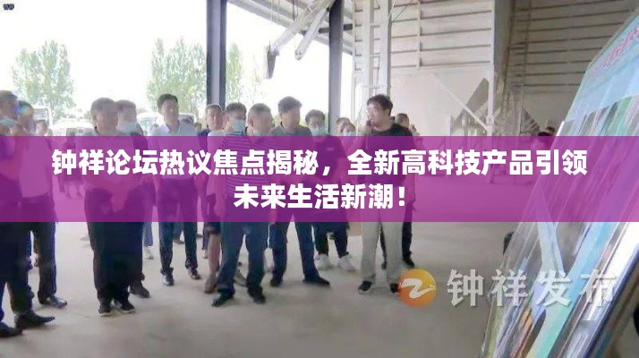 鐘祥論壇熱議焦點(diǎn)揭秘，全新高科技產(chǎn)品引領(lǐng)未來生活新潮！