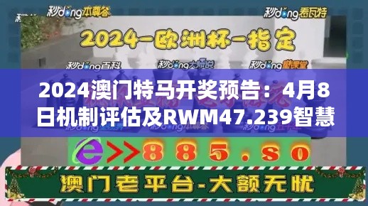 2024澳門特馬開獎(jiǎng)?lì)A(yù)告：4月8日機(jī)制評(píng)估及RWM47.239智慧共享版