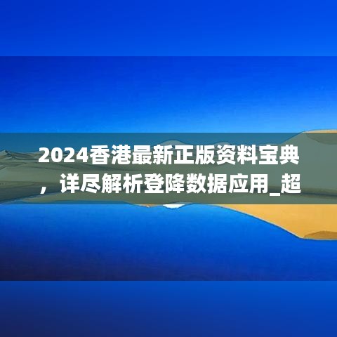2024香港最新正版資料寶典，詳盡解析登降數(shù)據(jù)應用_超清XGX47.236版