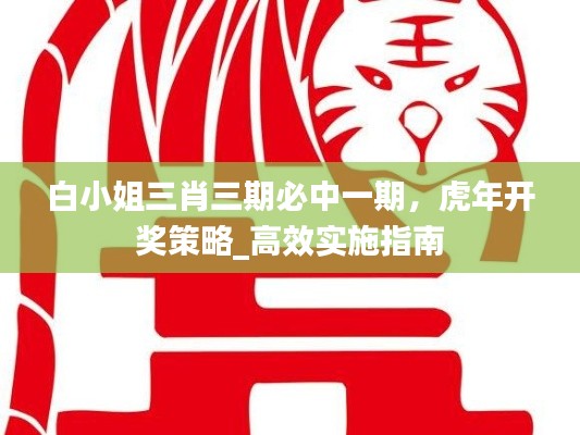 白小姐三肖三期必中一期，虎年開獎(jiǎng)策略_高效實(shí)施指南