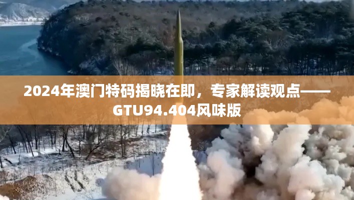 2024年澳門特碼揭曉在即，專家解讀觀點——GTU94.404風味版