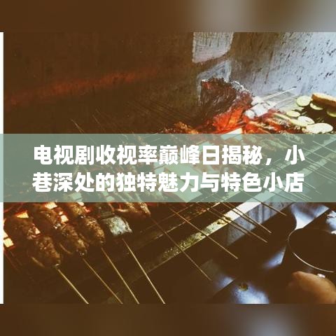 電視劇收視率巔峰日揭秘，小巷深處的獨(dú)特魅力與特色小店的魅力展現(xiàn)