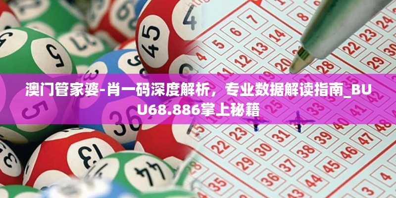 澳門管家婆-肖一碼深度解析，專業(yè)數(shù)據(jù)解讀指南_BUU68.886掌上秘籍