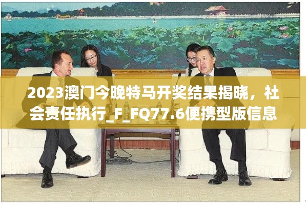 2023澳門今晚特馬開獎結(jié)果揭曉，社會責任執(zhí)行_F_FQ77.6便攜型版信息