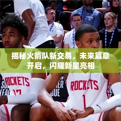 揭秘火箭隊(duì)新交易，未來篇章開啟，閃耀新星亮相