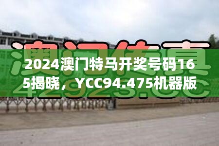2024澳門特馬開獎號碼165揭曉，YCC94.475機器版數(shù)據(jù)設(shè)計解析