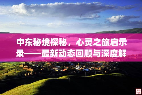 中東秘境探秘，心靈之旅啟示錄——最新動(dòng)態(tài)回顧與深度解讀