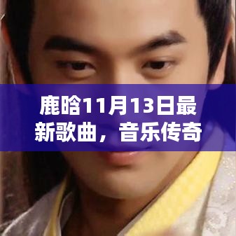 鹿晗11月13日最新歌曲，音樂傳奇日回顧