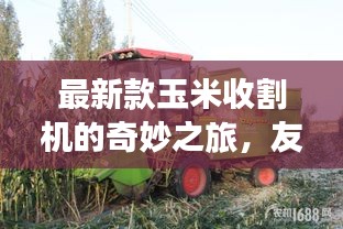 最新款玉米收割機(jī)的奇妙之旅，友情、家庭與收獲的季節(jié)