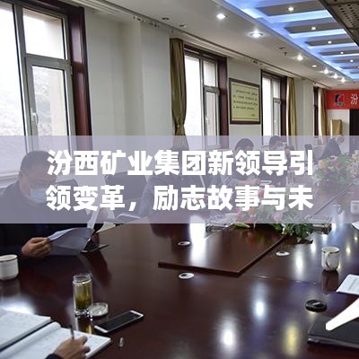 汾西礦業(yè)集團(tuán)新領(lǐng)導(dǎo)引領(lǐng)變革，勵(lì)志故事與未來(lái)展望
