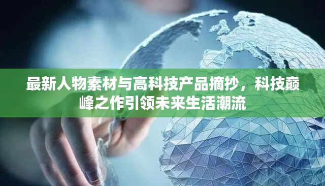 最新人物素材與高科技產(chǎn)品摘抄，科技巔峰之作引領(lǐng)未來(lái)生活潮流