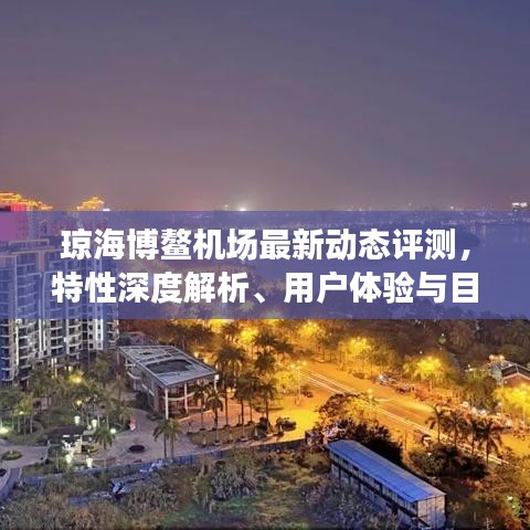 瓊海博鰲機(jī)場最新動態(tài)評測，特性深度解析、用戶體驗(yàn)與目標(biāo)用戶群體探討