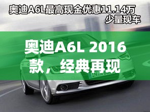 奧迪A6L 2016款，經(jīng)典再現(xiàn)，科技升級，歷年11月14日最新動態(tài)