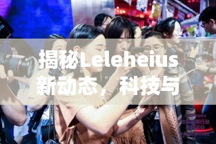 揭秘Leleheius新動態(tài)，科技與時尚生活方式的融合創(chuàng)新在十一月大放異彩