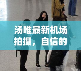 湯唯最新機場拍攝，自信的力量與夢想之旅的啟示