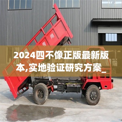 2024四不像正版最新版本,實地驗證研究方案_ZSR76.388顯示版