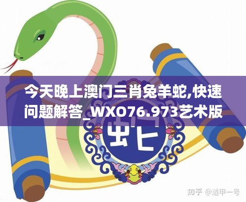 今天晚上澳門三肖兔羊蛇,快速問(wèn)題解答_WXO76.973藝術(shù)版