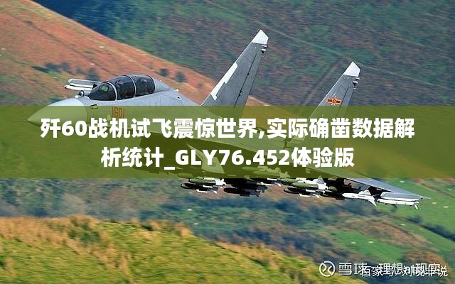 殲60戰(zhàn)機(jī)試飛震驚世界,實(shí)際確鑿數(shù)據(jù)解析統(tǒng)計_GLY76.452體驗(yàn)版