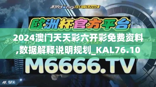 2024澳門天天彩六開彩免費(fèi)資料,數(shù)據(jù)解釋說明規(guī)劃_KAL76.107同步版