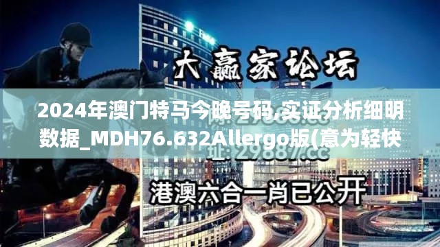 2024年澳門特馬今晚號碼,實證分析細明數(shù)據(jù)_MDH76.632Allergo版(意為輕快)