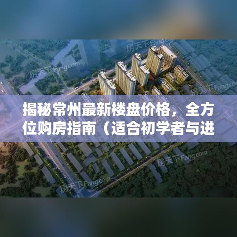 揭秘常州最新樓盤價格，全方位購房指南（適合初學者與進階用戶）