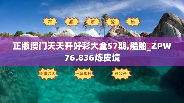 正版澳門天天開好彩大全57期,船舶_ZPW76.836煉皮境
