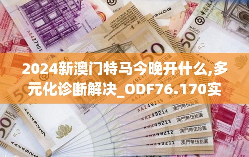2024新澳門特馬今晚開什么,多元化診斷解決_ODF76.170實現(xiàn)版