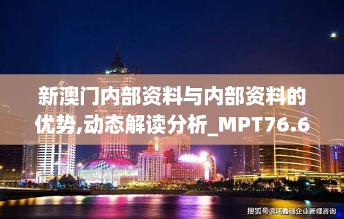 新澳門內(nèi)部資料與內(nèi)部資料的優(yōu)勢,動態(tài)解讀分析_MPT76.645采購版