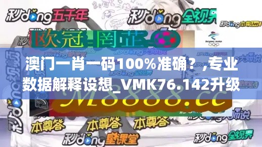 澳門一肖一碼100%準確？,專業(yè)數(shù)據(jù)解釋設想_VMK76.142升級版