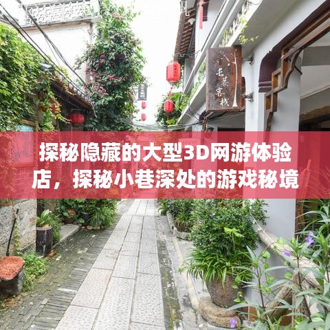 探秘隱藏的大型3D網(wǎng)游體驗(yàn)店，探秘小巷深處的游戲秘境，最新網(wǎng)游獨(dú)家揭秘
