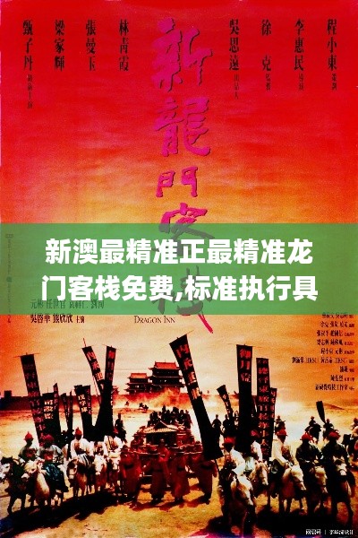 新澳最精準(zhǔn)正最精準(zhǔn)龍門(mén)客棧免費(fèi),標(biāo)準(zhǔn)執(zhí)行具體評(píng)價(jià)_DBY76.379外觀版