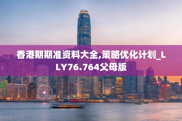 香港期期準資料大全,策略優(yōu)化計劃_LLY76.764父母版