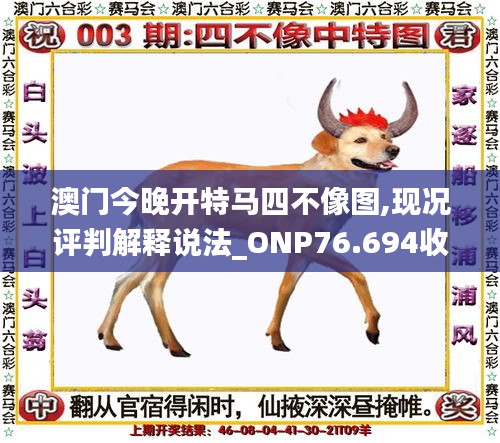 澳門(mén)今晚開(kāi)特馬四不像圖,現(xiàn)況評(píng)判解釋說(shuō)法_ONP76.694收藏版