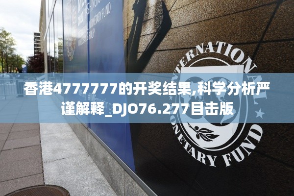 香港4777777的開獎(jiǎng)結(jié)果,科學(xué)分析嚴(yán)謹(jǐn)解釋_DJO76.277目擊版
