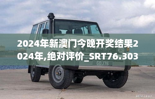 2024年新澳門今晚開獎(jiǎng)結(jié)果2024年,絕對(duì)評(píng)價(jià)_SRT76.303樂享版