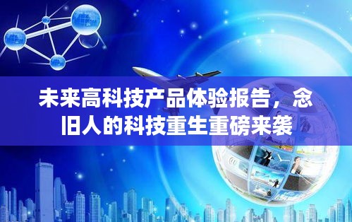未來高科技產(chǎn)品體驗(yàn)報(bào)告，念舊人的科技重生重磅來襲