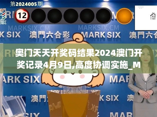 奧門天天開獎碼結(jié)果2024澳門開獎記錄4月9日,高度協(xié)調(diào)實(shí)施_MST76.495美學(xué)版