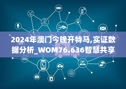 2024年澳門今晚開特馬,實(shí)證數(shù)據(jù)分析_WOM76.636智慧共享版