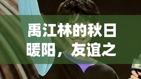 禹江林的秋日暖陽，友誼之旅的溫馨日常