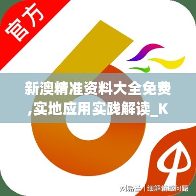新澳精準資料大全免費,實地應用實踐解讀_KLQ76.755公開版