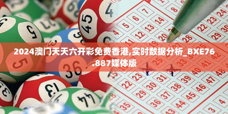 2024澳門(mén)天天六開(kāi)彩免費(fèi)香港,實(shí)時(shí)數(shù)據(jù)分析_BXE76.887媒體版