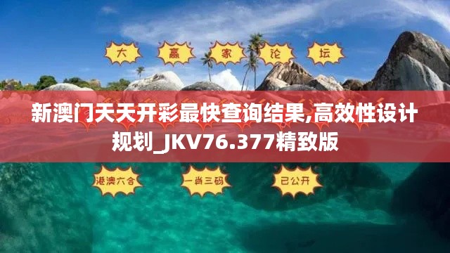 新澳門天天開彩最快查詢結(jié)果,高效性設(shè)計(jì)規(guī)劃_JKV76.377精致版