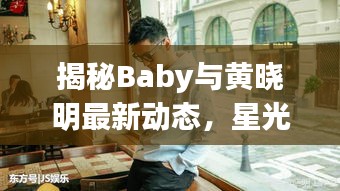 揭秘Baby與黃曉明最新動(dòng)態(tài)，星光閃耀的浪漫之旅（11月14日更新）